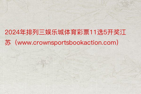 2024年排列三娱乐城体育彩票11选5开奖江苏（www.crownsportsbookaction.com）