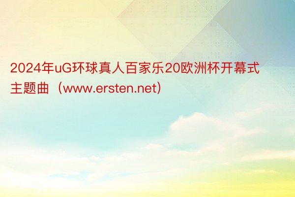 2024年uG环球真人百家乐20欧洲杯开幕式主题曲（www.ersten.net）