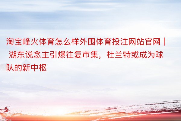 淘宝峰火体育怎么样外围体育投注网站官网 | 湖东说念主引爆往复市集，杜兰特或成为球队的新中枢