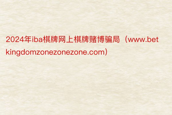 2024年iba棋牌网上棋牌赌博骗局（www.betkingdomzonezonezone.com）