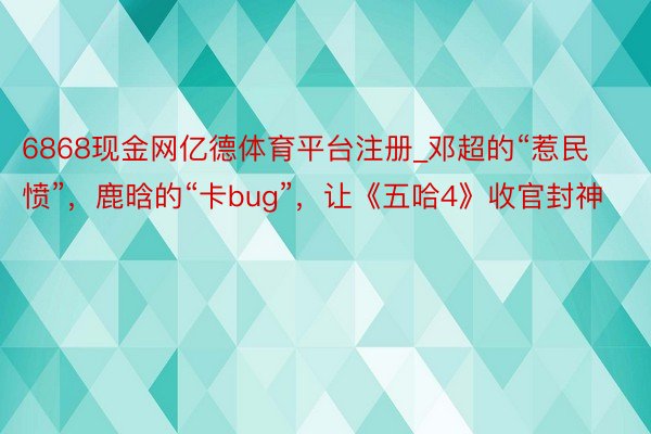 6868现金网亿德体育平台注册_邓超的“惹民愤”，鹿晗的“卡