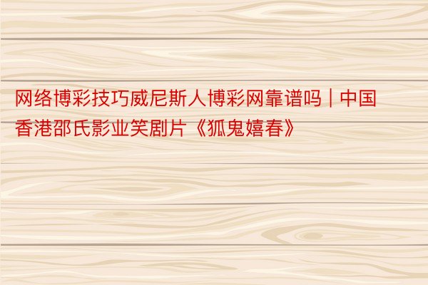 网络博彩技巧威尼斯人博彩网靠谱吗 | 中国香港邵氏影业笑剧片《狐鬼嬉春》