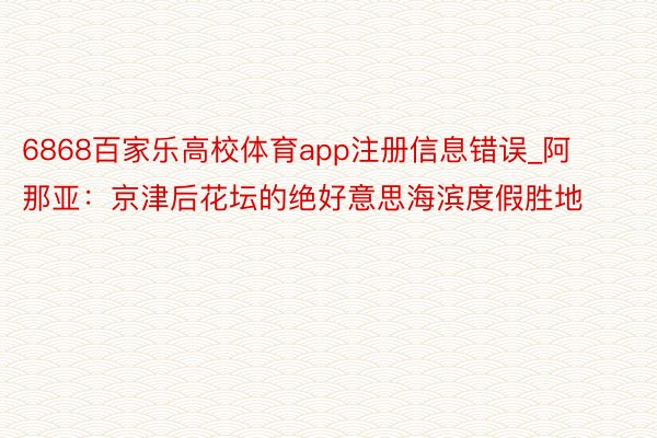 6868百家乐高校体育app注册信息错误_阿那亚：京津后花坛