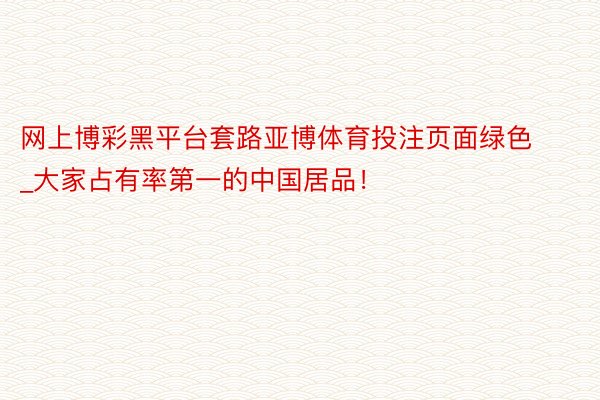 网上博彩黑平台套路亚博体育投注页面绿色_大家占有率第一的中国居品！